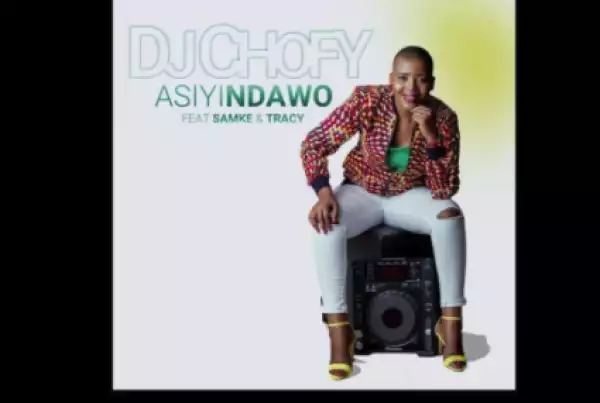 DJ Chofy - Asiyindawo feat. Samke & Tracy